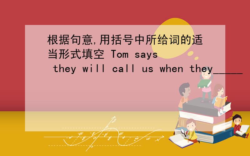 根据句意,用括号中所给词的适当形式填空 Tom says they will call us when they_____ (get to one place)