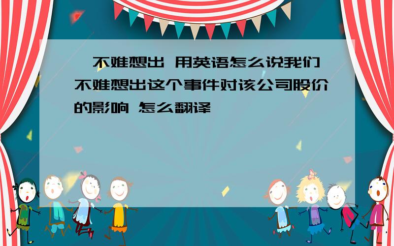 ■不难想出 用英语怎么说我们不难想出这个事件对该公司股价的影响 怎么翻译