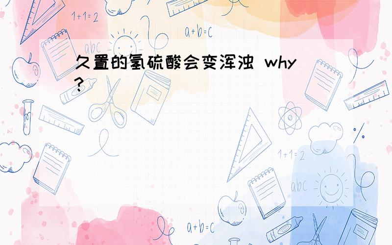 久置的氢硫酸会变浑浊 why?