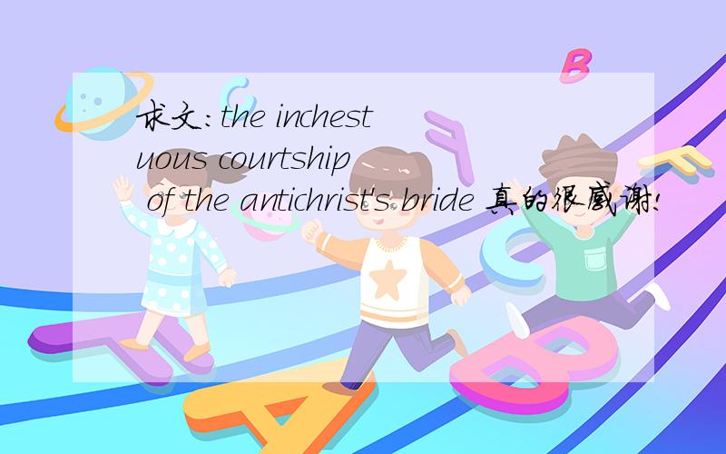 求文：the inchestuous courtship of the antichrist's bride 真的很感谢!