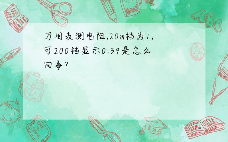 万用表测电阻,20m档为1,可200档显示0.39是怎么回事?