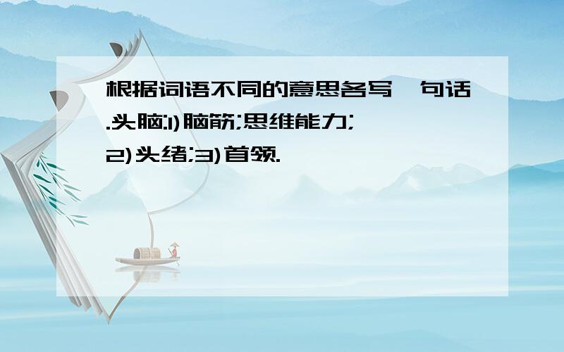 根据词语不同的意思各写一句话.头脑:1)脑筋;思维能力;2)头绪;3)首领.