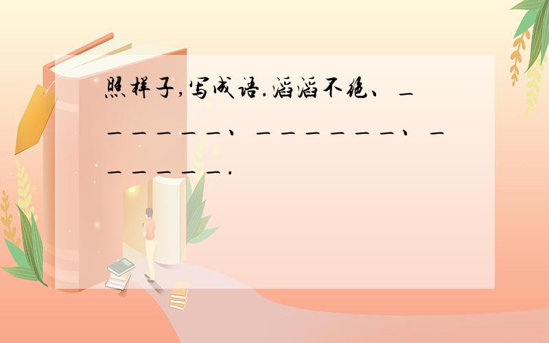 照样子,写成语.滔滔不绝、______、______、______.