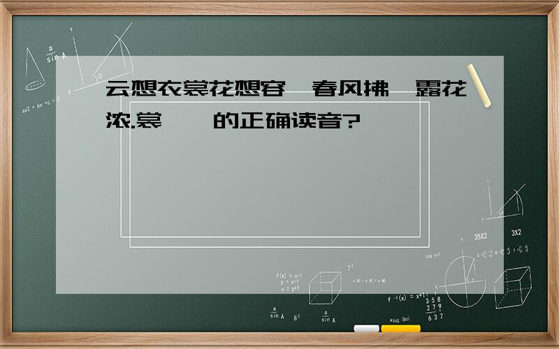 云想衣裳花想容,春风拂槛露花浓.裳、槛的正确读音?