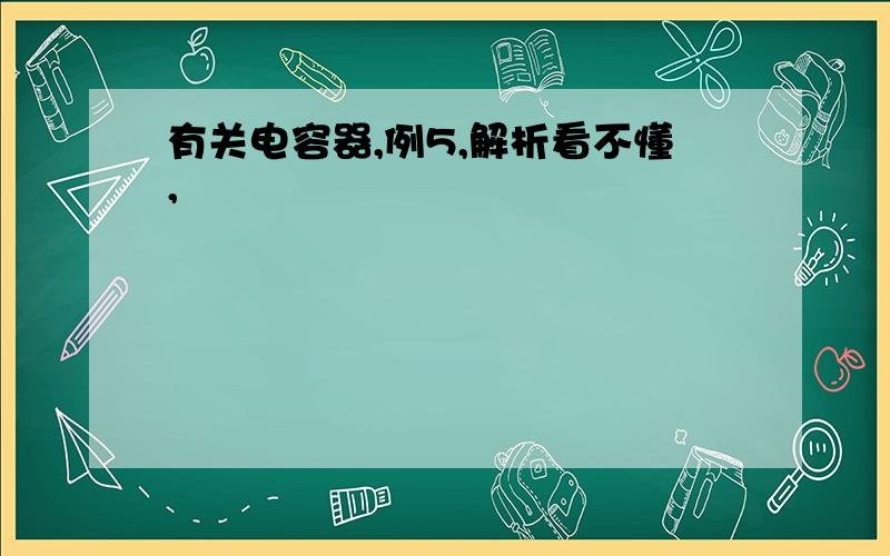 有关电容器,例5,解析看不懂,