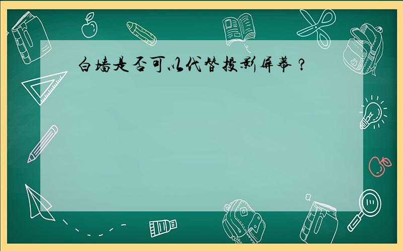 白墙是否可以代替投影屏幕 ?