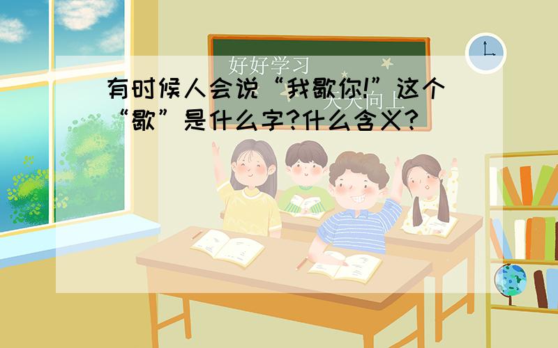 有时候人会说“我歇你!”这个“歇”是什么字?什么含义?