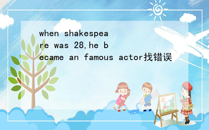 when shakespeare was 28,he became an famous actor找错误
