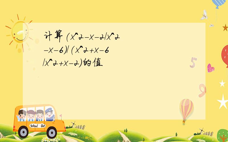 计算(x^2-x-2/x^2-x-6)/(x^2+x-6/x^2+x-2)的值