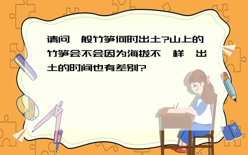 请问一般竹笋何时出土?山上的竹笋会不会因为海拔不一样,出土的时间也有差别?