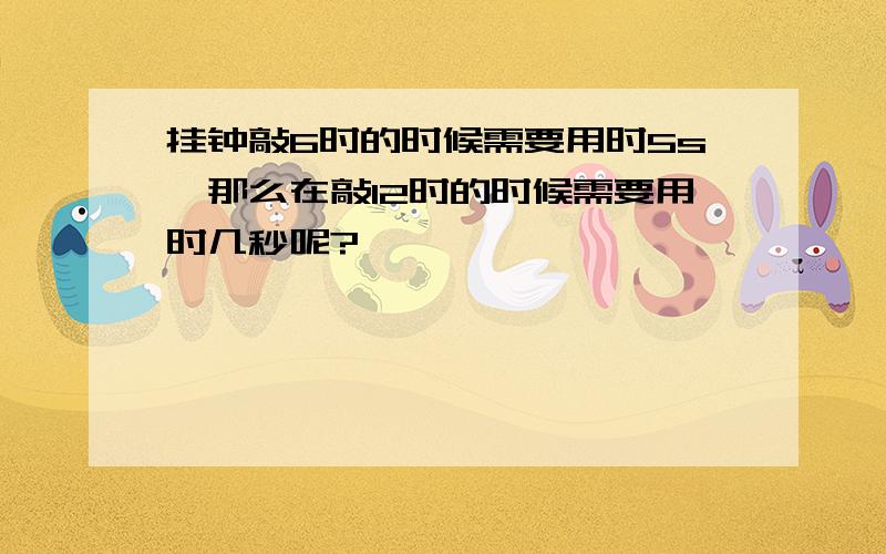 挂钟敲6时的时候需要用时5s,那么在敲12时的时候需要用时几秒呢?