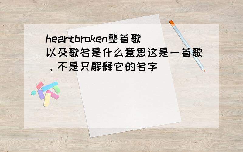 heartbroken整首歌以及歌名是什么意思这是一首歌，不是只解释它的名字