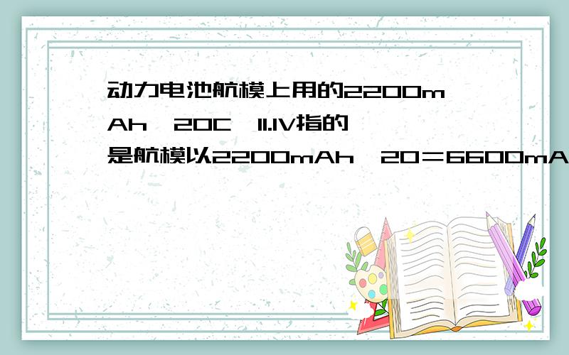 动力电池航模上用的2200mAh,20C,11.1V指的是航模以2200mAh＊20＝6600mAh,即6．6A的电流,工作3分钟,是不是从理论上可以这样理解．这样一算,只飞3分钟,想想也不可能?