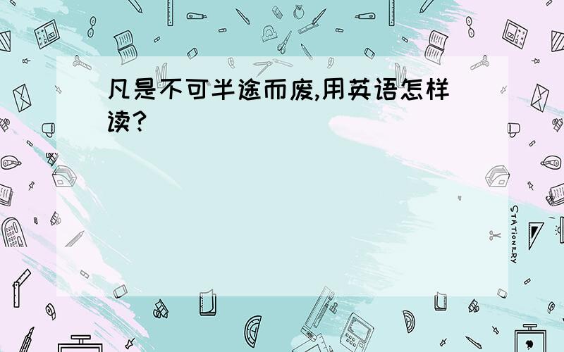 凡是不可半途而废,用英语怎样读?