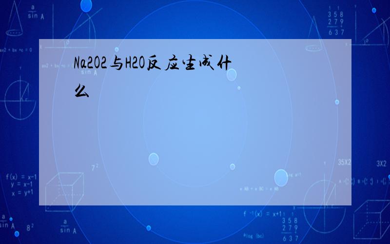 Na2O2与H2O反应生成什么