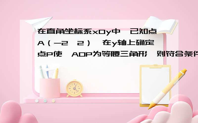 在直角坐标系xOy中,已知点A（-2,2）,在y轴上确定点P使△AOP为等腰三角形,则符合条件的点P共有（ ）个注意是（-2,2）!