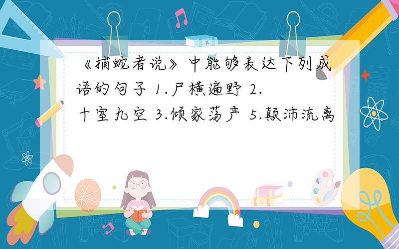 《捕蛇者说》中能够表达下列成语的句子 1.尸横遍野 2.十室九空 3.倾家荡产 5.颠沛流离