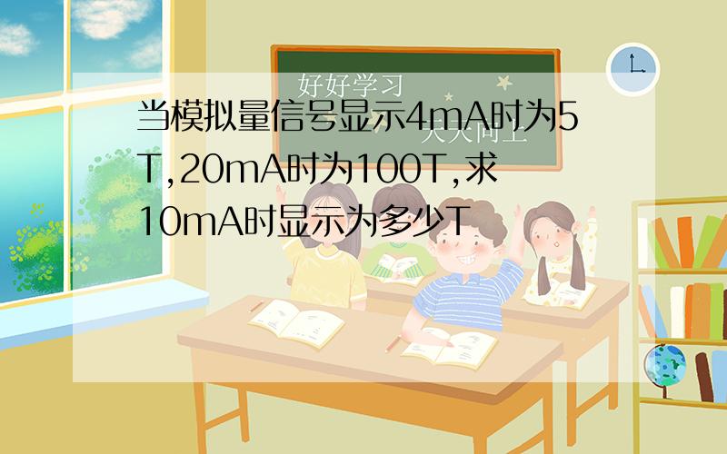 当模拟量信号显示4mA时为5T,20mA时为100T,求10mA时显示为多少T