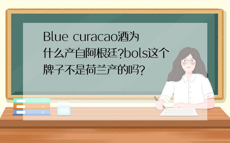 Blue curacao酒为什么产自阿根廷?bols这个牌子不是荷兰产的吗?