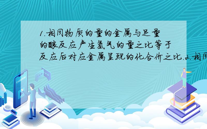 1.相同物质的量的金属与足量的酸反应产生氢气的量之比等于反应后对应金属呈现的化合价之比.2.相同质量的金属与足量的酸反应产生氢气的量之比等于其金属失去1mol电子时质量的倒数比.这