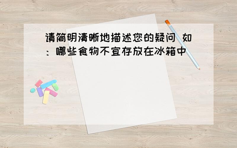 请简明清晰地描述您的疑问 如：哪些食物不宜存放在冰箱中