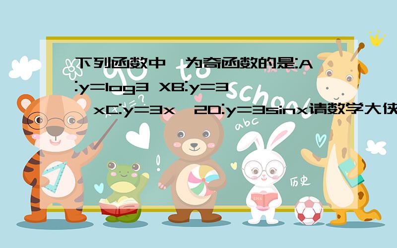 下列函数中,为奇函数的是:A:y=log3 XB:y=3^xC:y=3x^2D:y=3sinx请数学大侠教教我奇偶函数的区别,