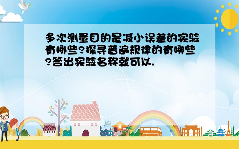 多次测量目的是减小误差的实验有哪些?探寻普遍规律的有哪些?答出实验名称就可以.