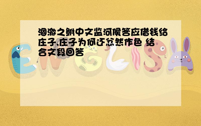 涸澈之鲋中文监河侯答应借钱给庄子,庄子为何还忿然作色 结合文段回答