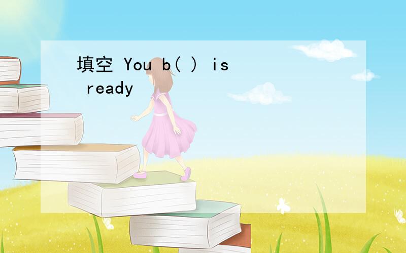 填空 You b( ) is ready