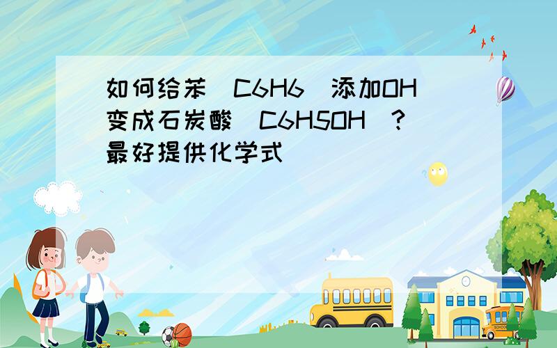 如何给苯(C6H6)添加OH变成石炭酸(C6H5OH)?最好提供化学式