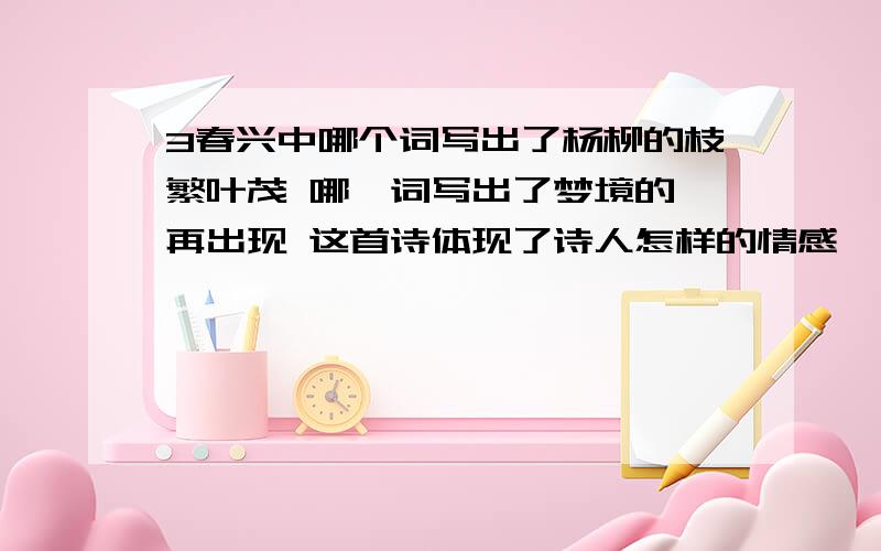 3春兴中哪个词写出了杨柳的枝繁叶茂 哪一词写出了梦境的一再出现 这首诗体现了诗人怎样的情感