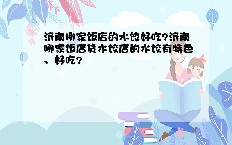 济南哪家饭店的水饺好吃?济南哪家饭店货水饺店的水饺有特色、好吃?