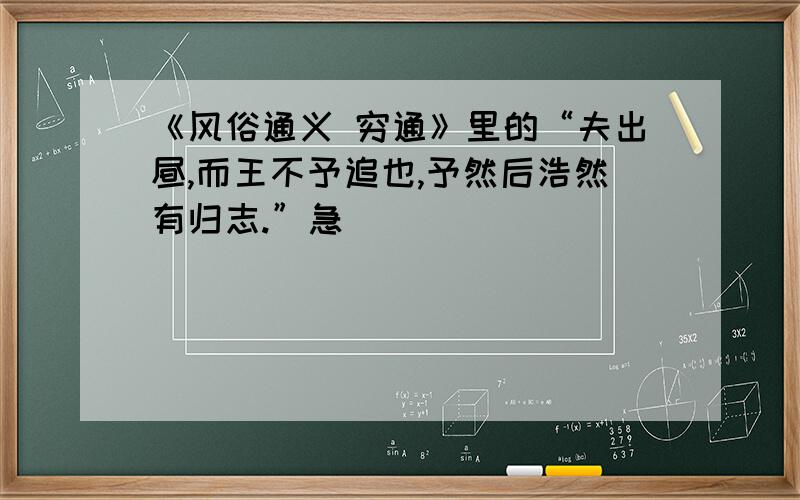 《风俗通义 穷通》里的“夫出昼,而王不予追也,予然后浩然有归志.”急