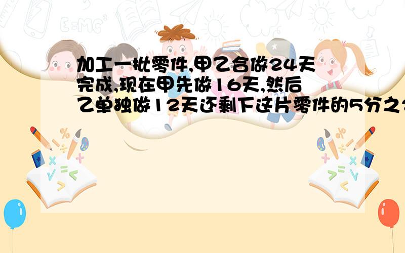 加工一批零件,甲乙合做24天完成,现在甲先做16天,然后乙单独做12天还剩下这片零件的5分之2没完成,已知甲每天比乙多加工3个零件,求这片零件共有多少个【要过成】