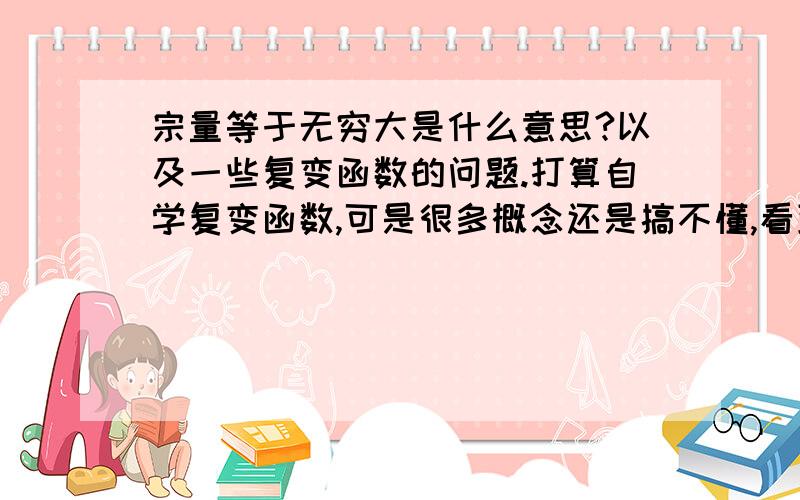 宗量等于无穷大是什么意思?以及一些复变函数的问题.打算自学复变函数,可是很多概念还是搞不懂,看到习题里出现z=∞,z不是等于x+iy吗?那么∞相当于xOy平面上x^2+y^2=R=∞么?复变函数f（z）可