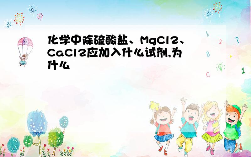 化学中除硫酸盐、MgCl2、CaCl2应加入什么试剂,为什么