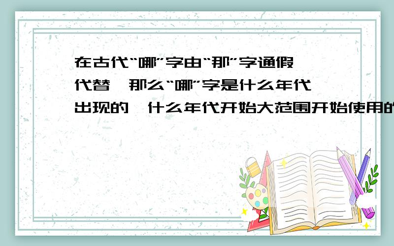 在古代“哪”字由“那”字通假代替,那么“哪”字是什么年代出现的,什么年代开始大范围开始使用的?那请问在清朝及清朝以前,哪些常见诗文,用的是“哪”字（即有哪些常见特例）.