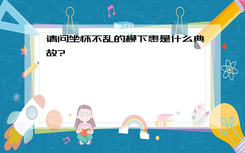 请问坐怀不乱的柳下惠是什么典故?