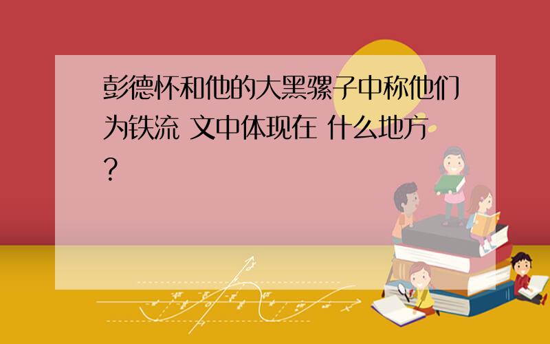 彭德怀和他的大黑骡子中称他们为铁流 文中体现在 什么地方?