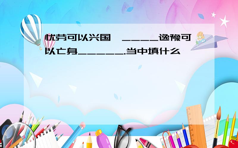 忧劳可以兴国,____逸豫可以亡身_____.当中填什么