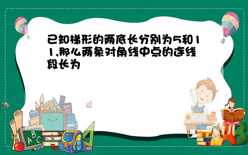 已知梯形的两底长分别为5和11,那么两条对角线中点的连线段长为