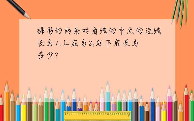 梯形的两条对角线的中点的连线长为7,上底为8,则下底长为多少?