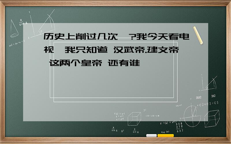 历史上削过几次藩?我今天看电视,我只知道 汉武帝.建文帝 这两个皇帝 还有谁