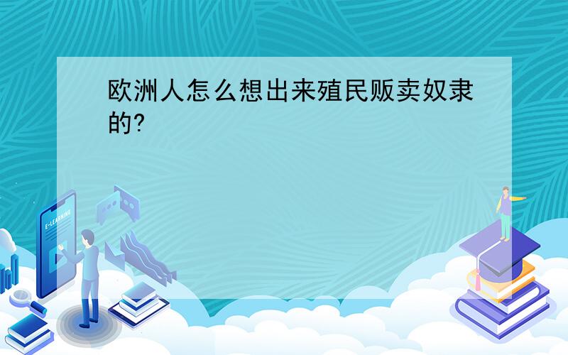 欧洲人怎么想出来殖民贩卖奴隶的?