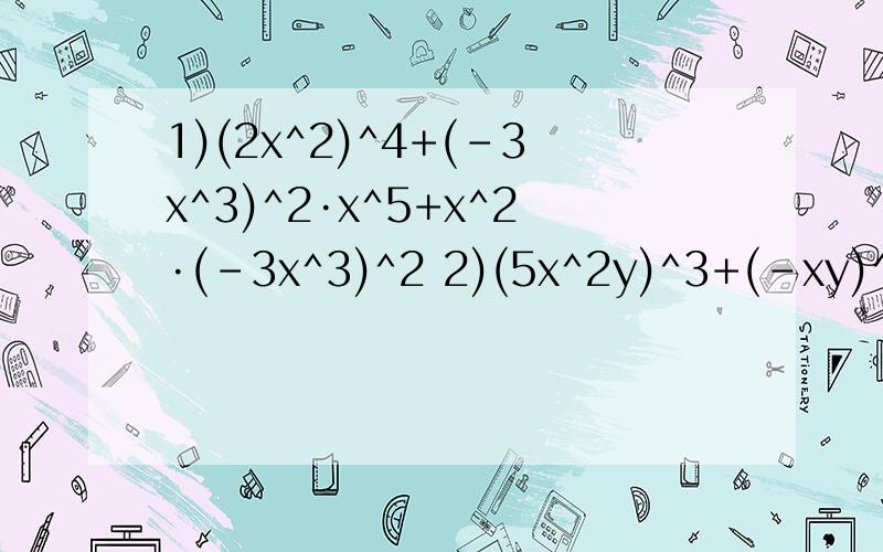 1)(2x^2)^4+(-3x^3)^2·x^5+x^2·(-3x^3)^2 2)(5x^2y)^3+(-xy)^3·x^3+9-y)^3·(-2x^3)^2积的乘方计算