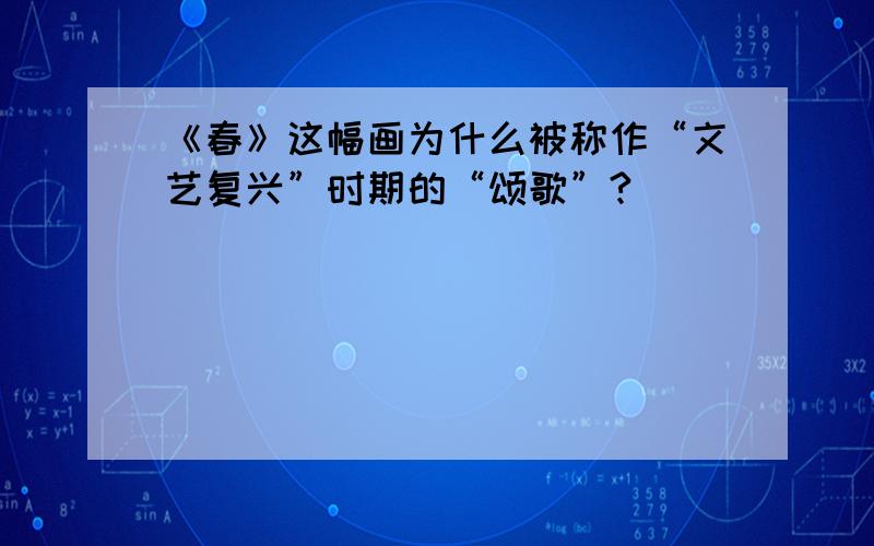 《春》这幅画为什么被称作“文艺复兴”时期的“颂歌”?