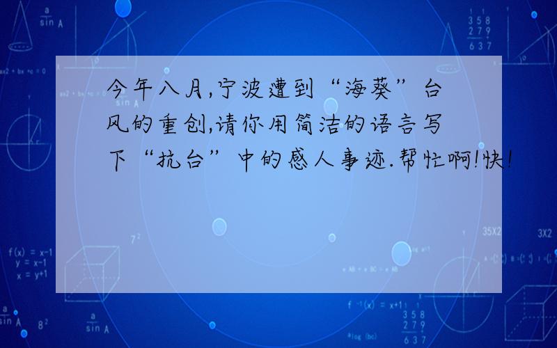 今年八月,宁波遭到“海葵”台风的重创,请你用简洁的语言写下“抗台”中的感人事迹.帮忙啊!快!