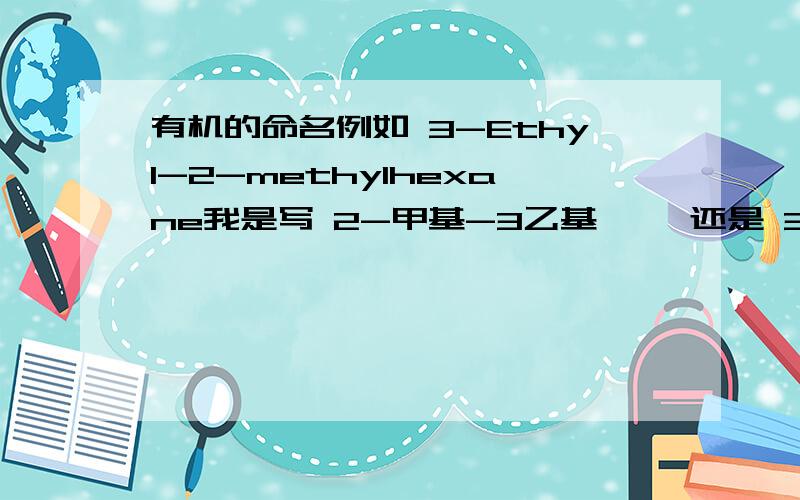 有机的命名例如 3-Ethyl-2-methylhexane我是写 2-甲基-3乙基庚烷 还是 3-乙基-2-甲基庚烷 好呢 甲基与乙基有没有要求先写那个先的