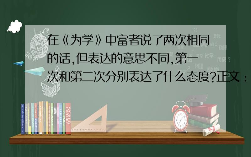 在《为学》中富者说了两次相同的话,但表达的意思不同,第一次和第二次分别表达了什么态度?正文：蜀之鄙有二僧,其一贫,其一富.贫者语于富者曰: