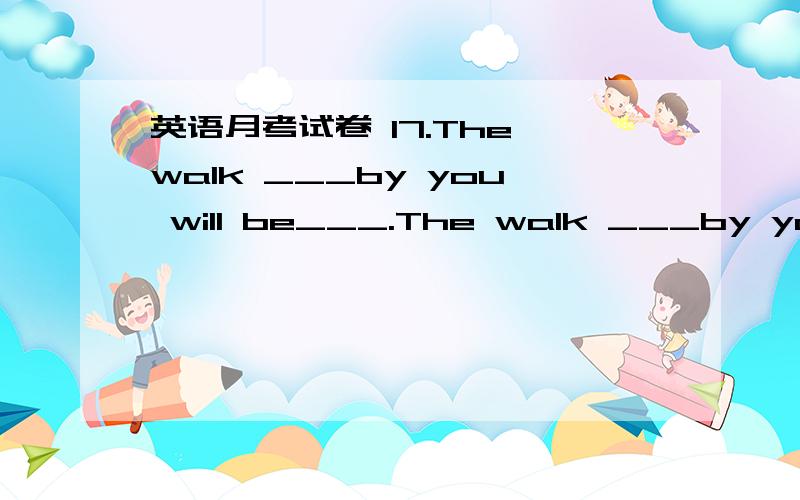 英语月考试卷 17.The walk ___by you will be___.The walk ___by you will be___.A.organizing;successful    B.organized;successful  C.organized;success  D.organizing;success请问选什么?我要正确的.